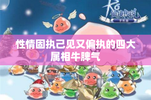 性情固执己见又偏执的四大属相牛脾气