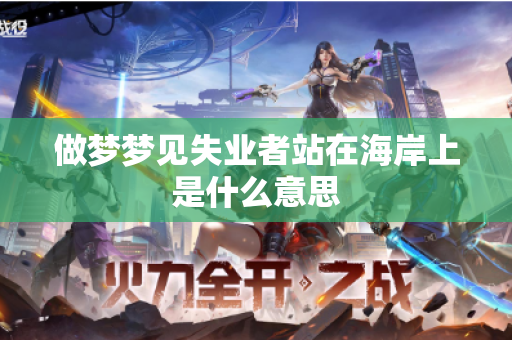 做梦梦见失业者站在海岸上是什么意思