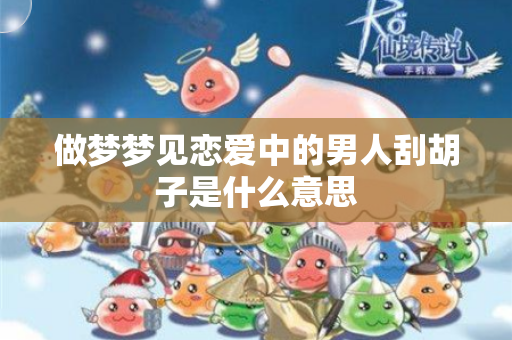 做梦梦见恋爱中的男人刮胡子是什么意思