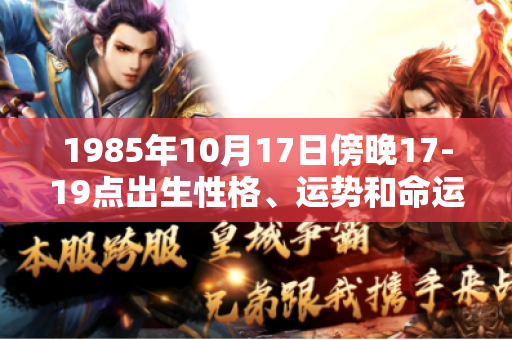 1985年10月17日傍晚17-19点出生性格、运势和命运