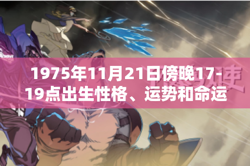 1975年11月21日傍晚17-19点出生性格、运势和命运