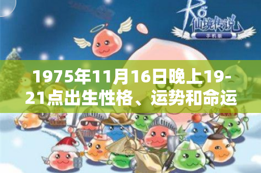 1975年11月16日晚上19-21点出生性格、运势和命运