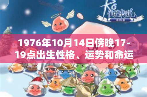 1976年10月14日傍晚17-19点出生性格、运势和命运