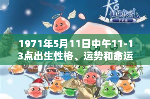 1971年5月11日中午11-13点出生性格、运势和命运