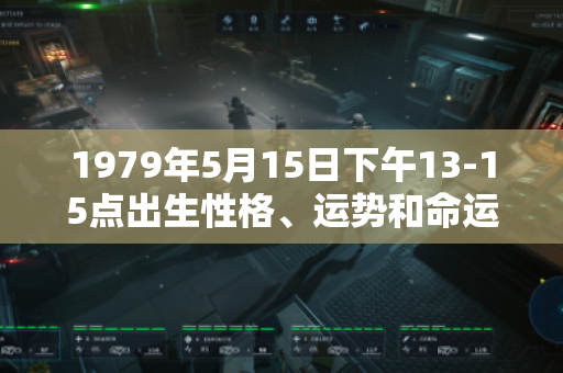 1979年5月15日下午13-15点出生性格、运势和命运