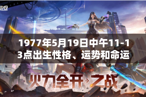 1977年5月19日中午11-13点出生性格、运势和命运