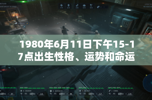 1980年6月11日下午15-17点出生性格、运势和命运
