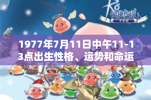 1977年7月11日中午11-13点出生性格、运势和命运