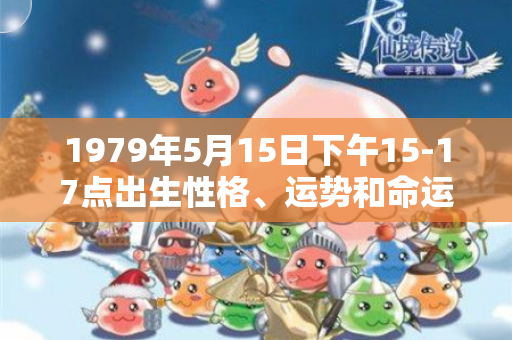 1979年5月15日下午15-17点出生性格、运势和命运