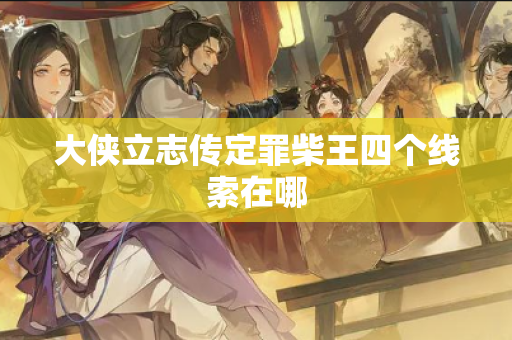 大侠立志传定罪柴王四个线索在哪
