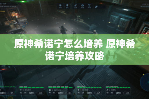 原神希诺宁怎么培养 原神希诺宁培养攻略