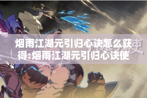 烟雨江湖元引归心诀怎么获得:烟雨江湖元引归心诀使用推荐