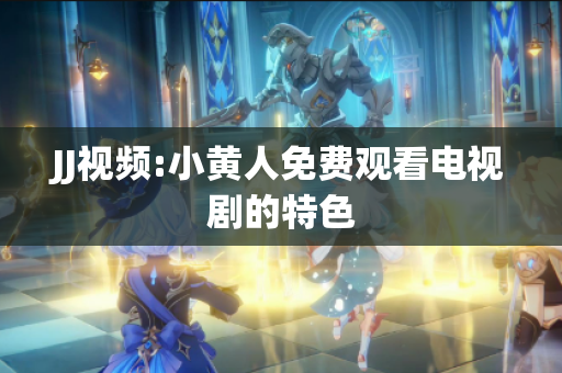 JJ视频:小黄人免费观看电视剧的特色