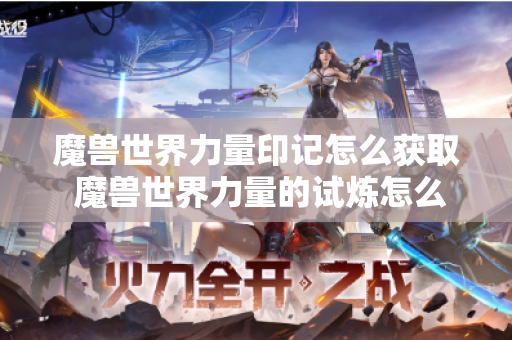 魔兽世界力量印记怎么获取 魔兽世界力量的试炼怎么做