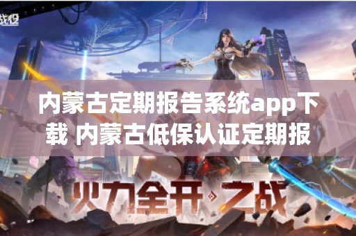 内蒙古定期报告系统app下载 内蒙古低保认证定期报告系统app