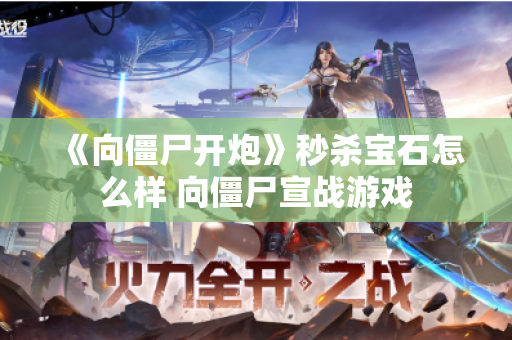 《向僵尸开炮》秒杀宝石怎么样 向僵尸宣战游戏