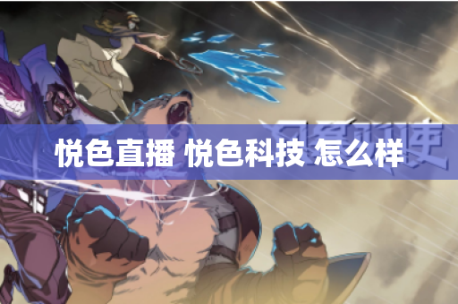 悦色直播 悦色科技 怎么样