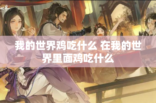 我的世界鸡吃什么 在我的世界里面鸡吃什么