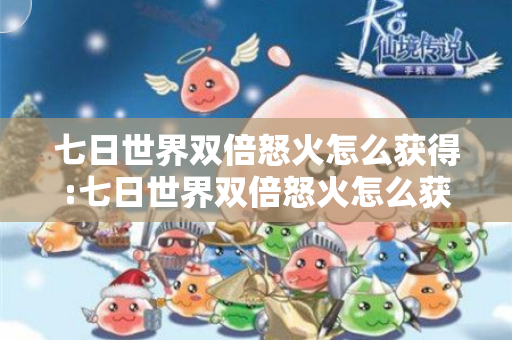 七日世界双倍怒火怎么获得:七日世界双倍怒火怎么获得的