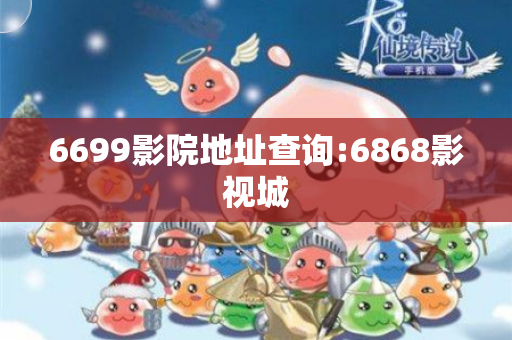 6699影院地址查询:6868影视城