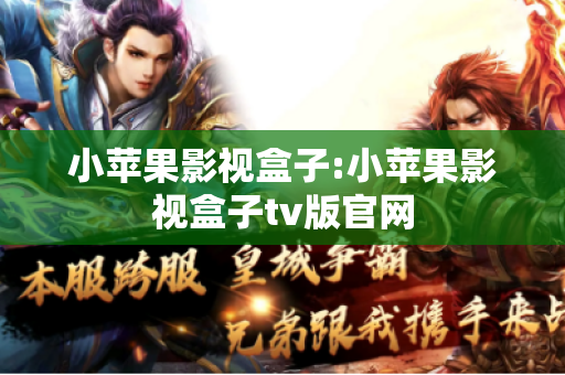 小苹果影视盒子:小苹果影视盒子tv版官网