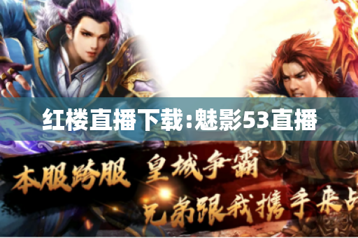 红楼直播下载:魅影53直播