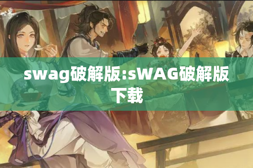 swag破解版:sWAG破解版下载