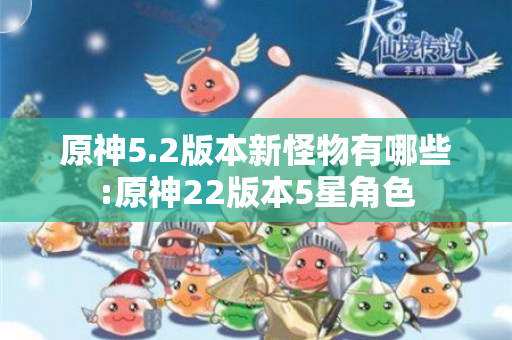 原神5.2版本新怪物有哪些:原神22版本5星角色